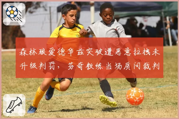 森林狼爱德华兹突破遭恶意拉拽未升级判罚,芬奇教练当场质问裁判组?