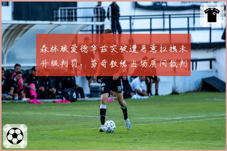 森林狼爱德华兹突破遭恶意拉拽未升级判罚，芬奇教练当场质问裁判组？