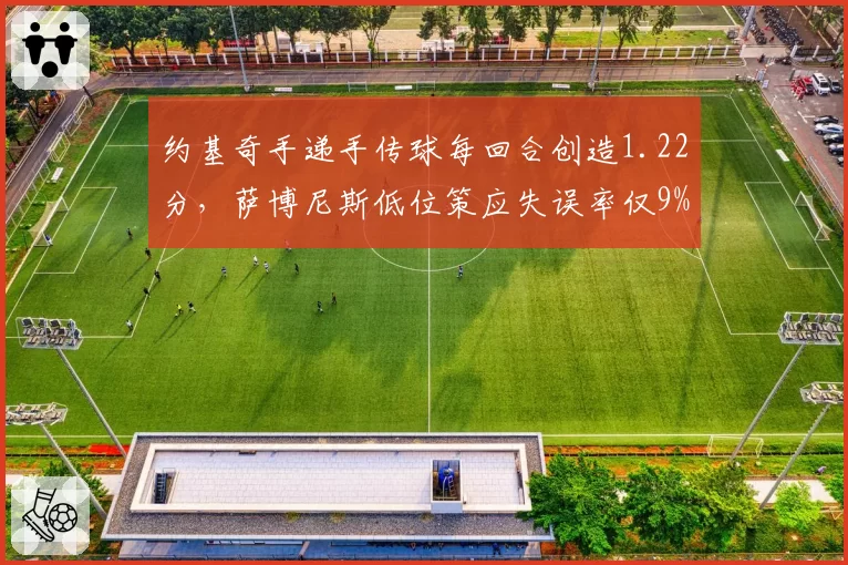 约基奇手递手传球每回合创造1.22分，萨博尼斯低位策应失误率仅9%，欧洲中锋战术智慧