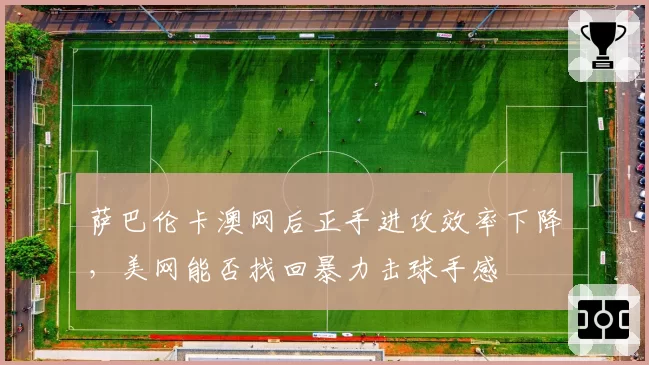 萨巴伦卡澳网后正手进攻效率下降，美网能否找回暴力击球手感