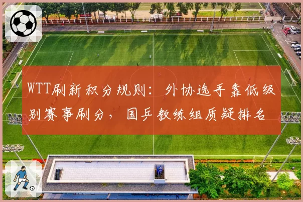 WTT刷新积分规则:外协选手靠低级别赛事刷分,国乒教练组质疑排名含金量