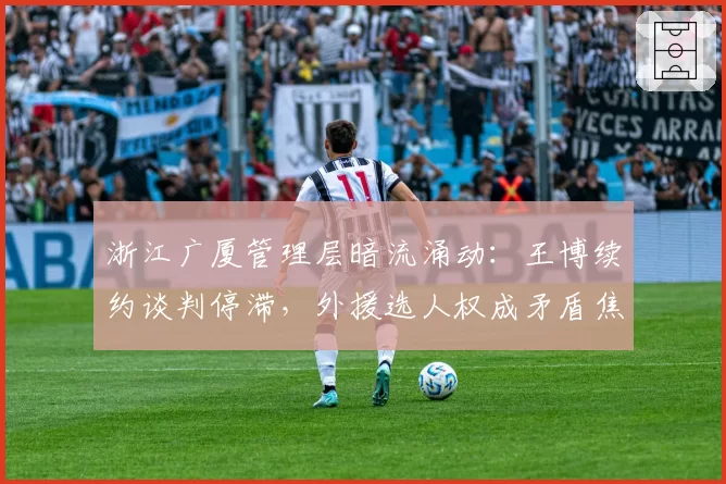 浙江广厦管理层暗流涌动：王博续约谈判停滞，外援选人权成矛盾焦点