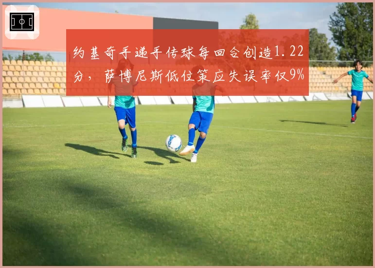 约基奇手递手传球每回合创造1.22分,萨博尼斯低位策应失误率仅9%,欧洲中锋战术智慧