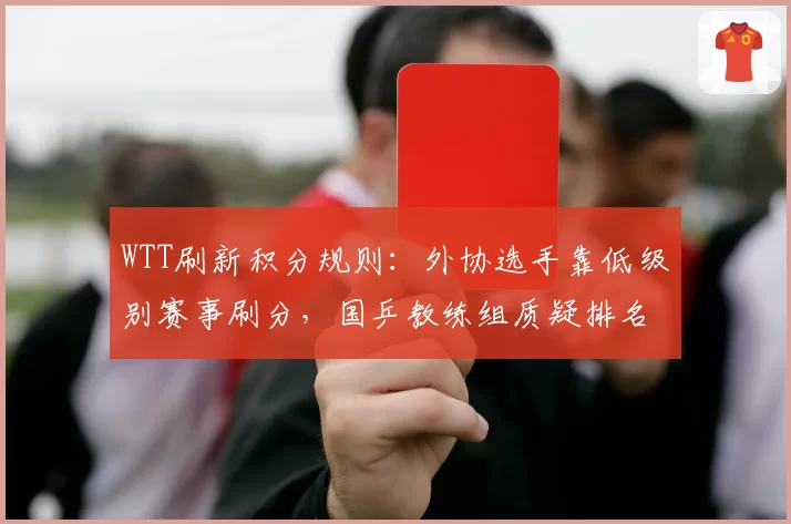 WTT刷新积分规则：外协选手靠低级别赛事刷分，国乒教练组质疑排名含金量