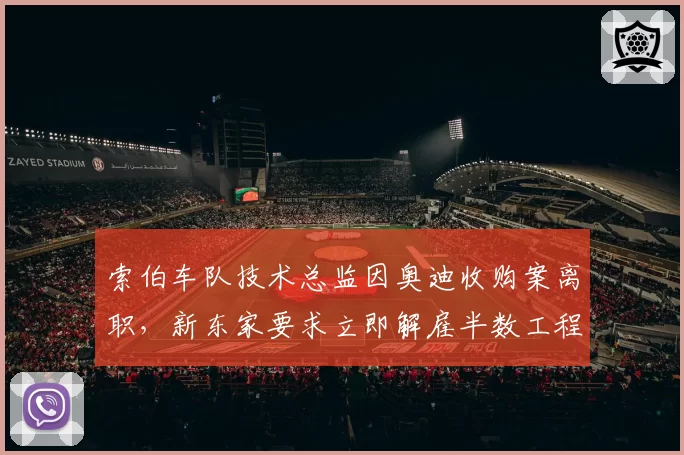 索伯车队技术总监因奥迪收购案离职，新东家要求立即解雇半数工程师